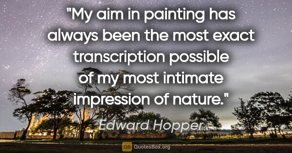 Edward Hopper quote: "My aim in painting has always been the most exact..."