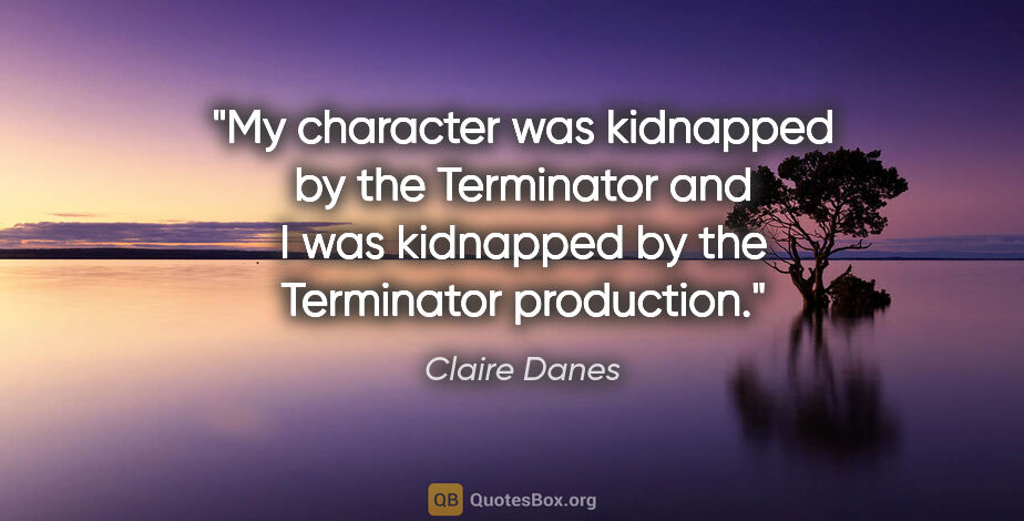 Claire Danes quote: "My character was kidnapped by the Terminator and I was..."