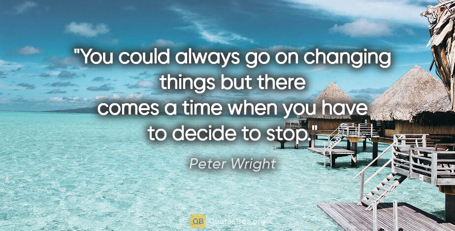 Peter Wright quote: "You could always go on changing things but there comes a time..."