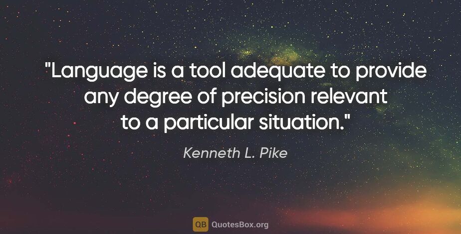 Kenneth L. Pike quote: "Language is a tool adequate to provide any degree of precision..."
