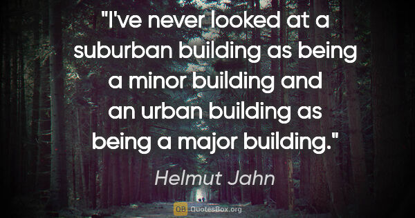 Helmut Jahn quote: "I've never looked at a suburban building as being a minor..."