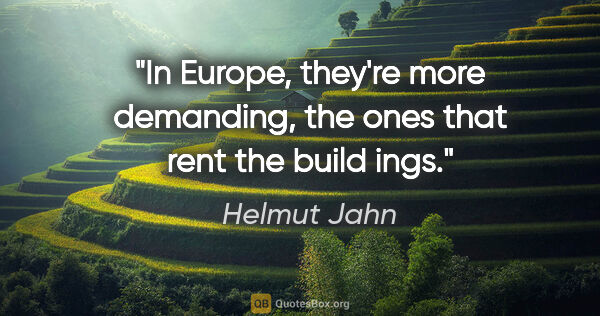 Helmut Jahn quote: "In Europe, they're more demanding, the ones that rent the..."