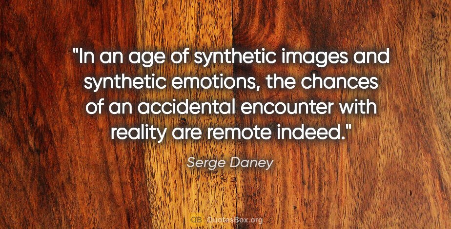 Serge Daney quote: "In an age of synthetic images and synthetic emotions, the..."