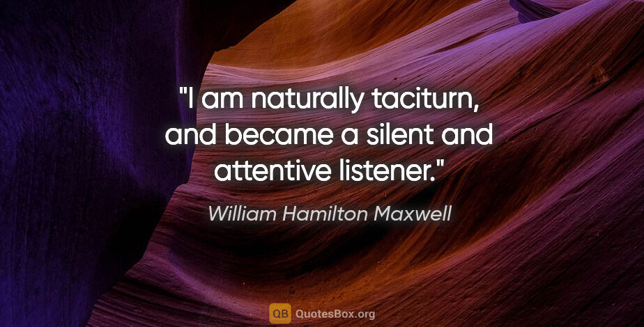 William Hamilton Maxwell quote: "I am naturally taciturn, and became a silent and attentive..."