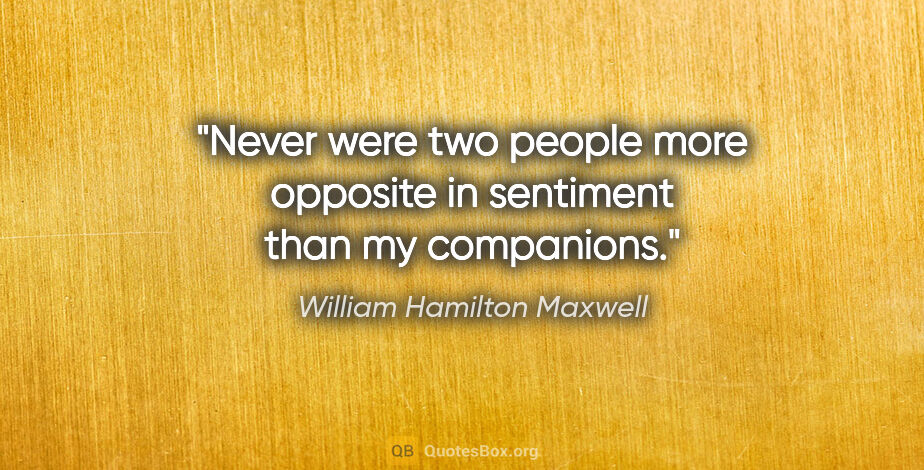 William Hamilton Maxwell quote: "Never were two people more opposite in sentiment than my..."
