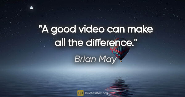 Brian May quote: "A good video can make all the difference."