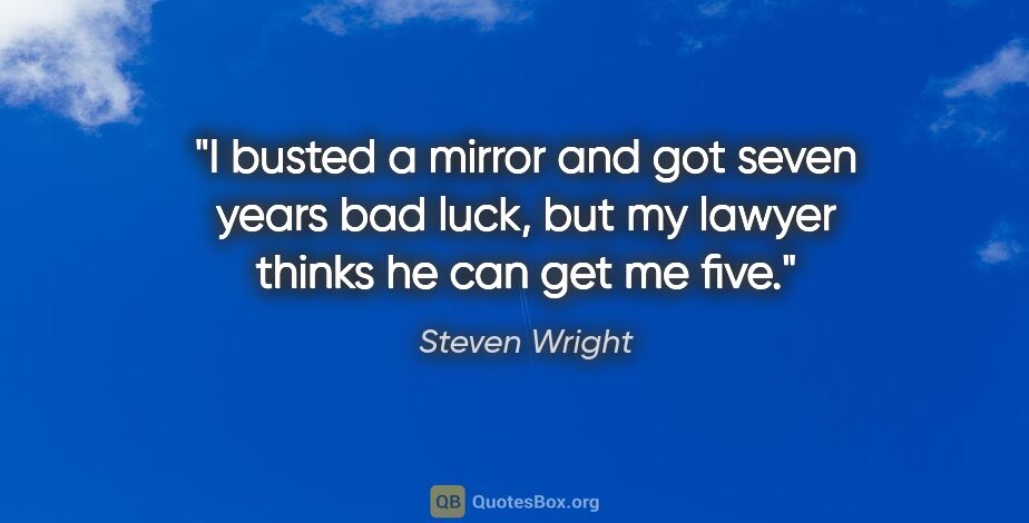 Steven Wright quote: "I busted a mirror and got seven years bad luck, but my lawyer..."