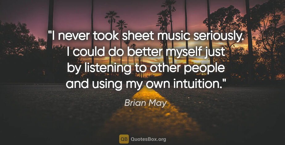 Brian May quote: "I never took sheet music seriously. I could do better myself..."