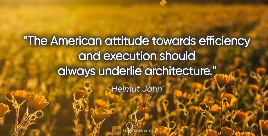 Helmut Jahn quote: "The American attitude towards efficiency and execution should..."