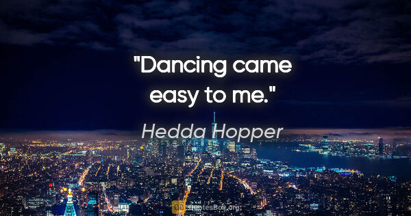 Hedda Hopper quote: "Dancing came easy to me."