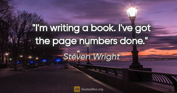 Steven Wright quote: "I'm writing a book. I've got the page numbers done."