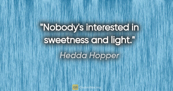 Hedda Hopper quote: "Nobody's interested in sweetness and light."