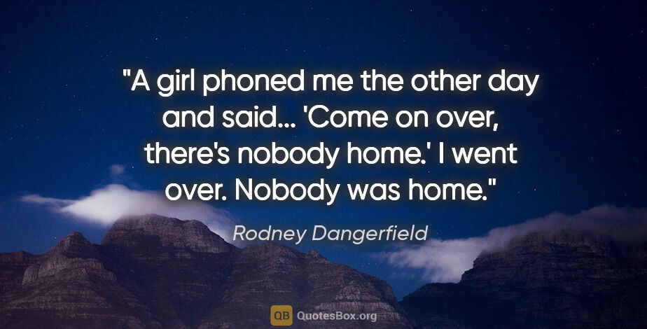 Rodney Dangerfield quote: "A girl phoned me the other day and said... 'Come on over,..."