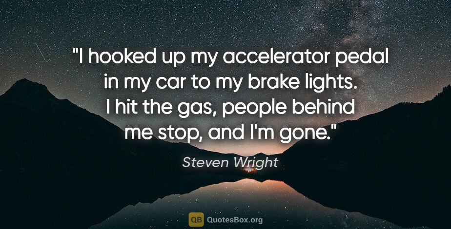 Steven Wright quote: "I hooked up my accelerator pedal in my car to my brake lights...."