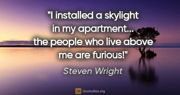 Steven Wright quote: "I installed a skylight in my apartment... the people who live..."