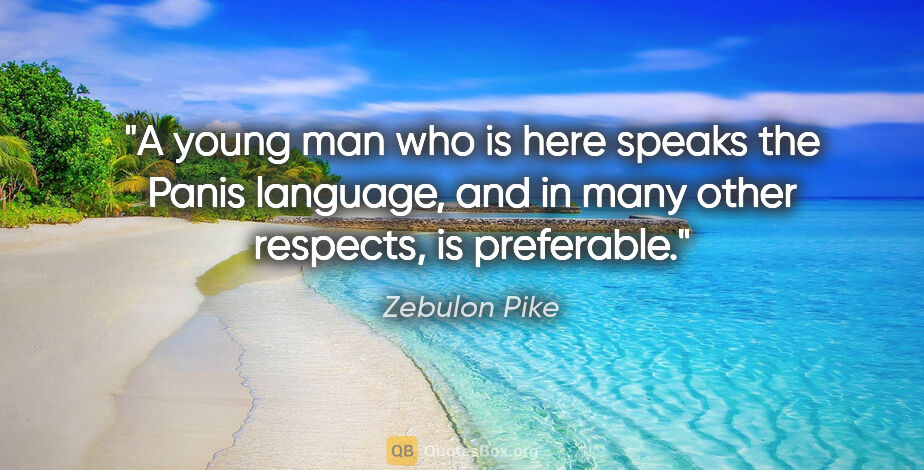 Zebulon Pike quote: "A young man who is here speaks the Panis language, and in many..."