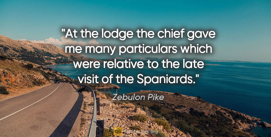 Zebulon Pike quote: "At the lodge the chief gave me many particulars which were..."