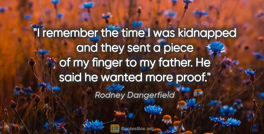 Rodney Dangerfield quote: "I remember the time I was kidnapped and they sent a piece of..."