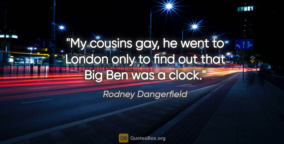 Rodney Dangerfield quote: "My cousins gay, he went to London only to find out that Big..."