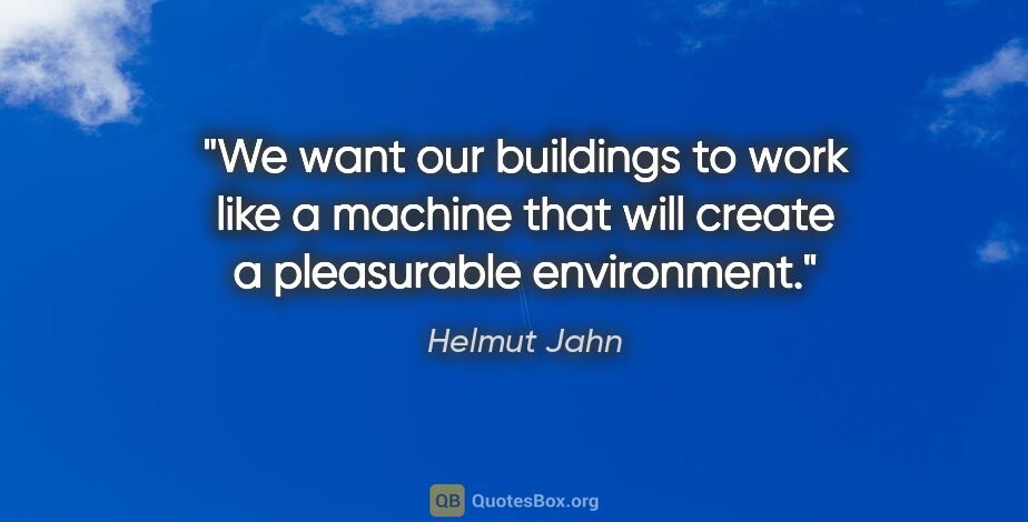 Helmut Jahn quote: "We want our buildings to work like a machine that will create..."