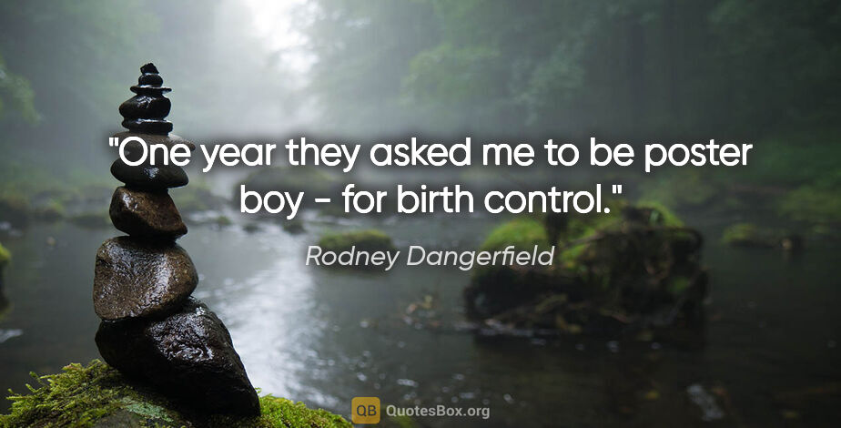 Rodney Dangerfield quote: "One year they asked me to be poster boy - for birth control."