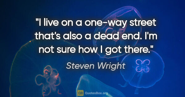 Steven Wright quote: "I live on a one-way street that's also a dead end. I'm not..."
