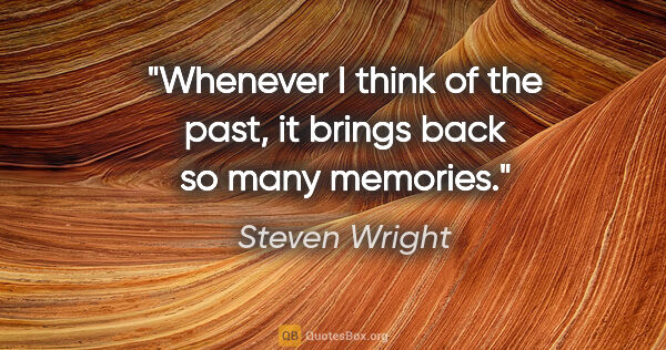 Steven Wright quote: "Whenever I think of the past, it brings back so many memories."