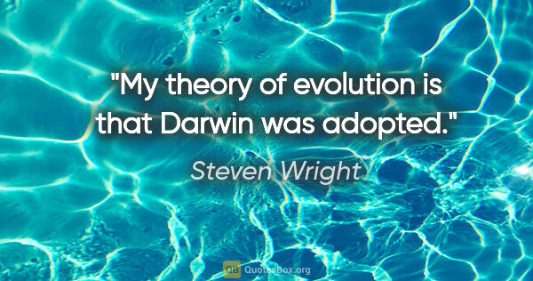 Steven Wright quote: "My theory of evolution is that Darwin was adopted."