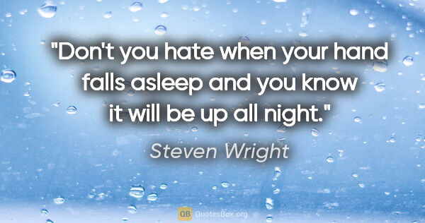 Steven Wright quote: "Don't you hate when your hand falls asleep and you know it..."