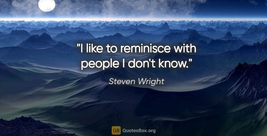 Steven Wright quote: "I like to reminisce with people I don't know."