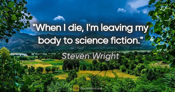 Steven Wright quote: "When I die, I'm leaving my body to science fiction."