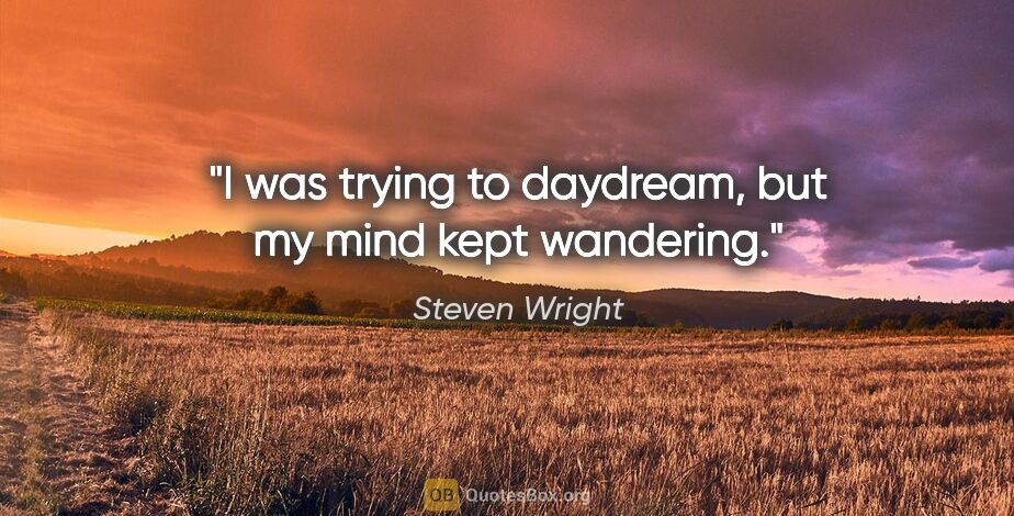 Steven Wright quote: "I was trying to daydream, but my mind kept wandering."