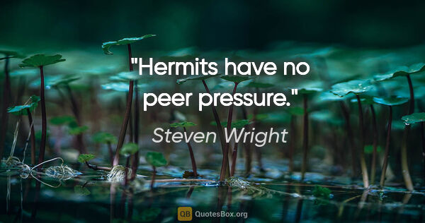 Steven Wright quote: "Hermits have no peer pressure."