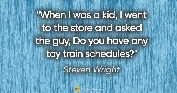 Steven Wright quote: "When I was a kid, I went to the store and asked the guy, Do..."