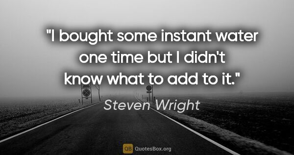 Steven Wright quote: "I bought some instant water one time but I didn't know what to..."