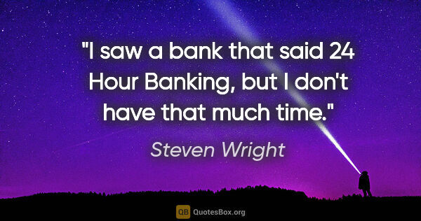 Steven Wright quote: "I saw a bank that said "24 Hour Banking," but I don't have..."