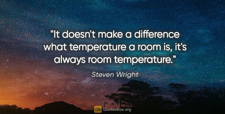 Steven Wright quote: "It doesn't make a difference what temperature a room is, it's..."