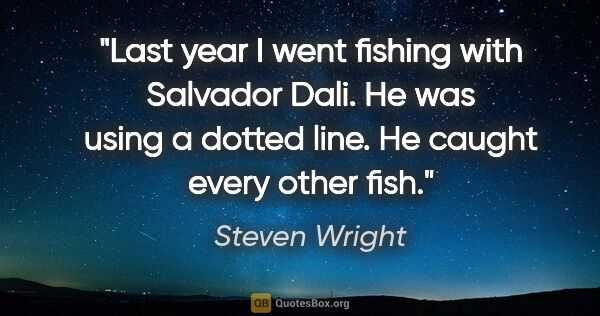 Steven Wright quote: "Last year I went fishing with Salvador Dali. He was using a..."