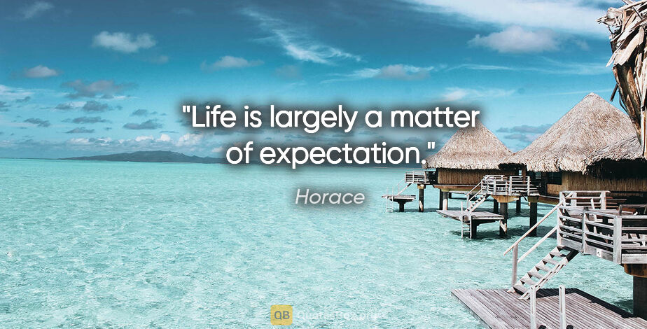 Horace quote: "Life is largely a matter of expectation."