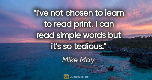 Mike May quote: "I've not chosen to learn to read print. I can read simple..."
