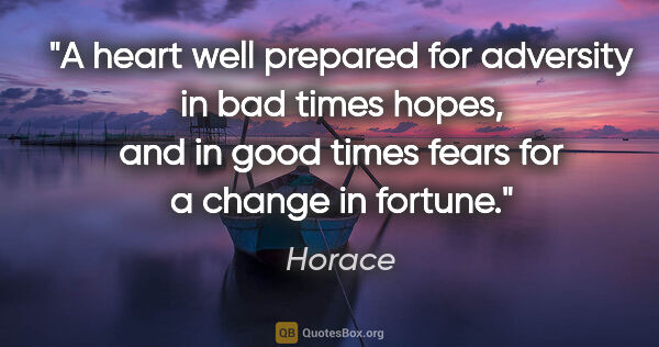 Horace quote: "A heart well prepared for adversity in bad times hopes, and in..."
