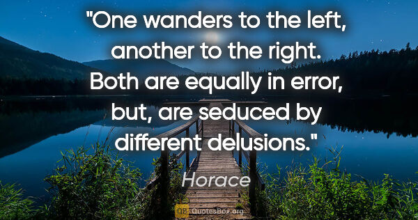 Horace quote: "One wanders to the left, another to the right. Both are..."