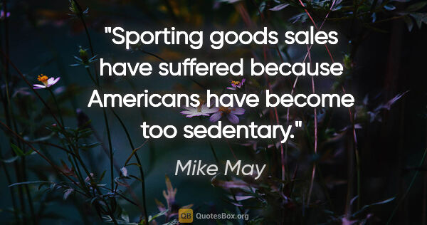 Mike May quote: "Sporting goods sales have suffered because Americans have..."