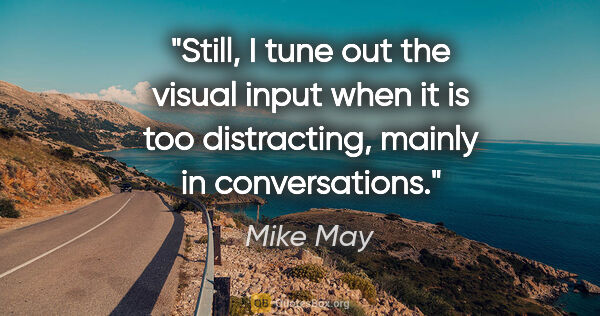 Mike May quote: "Still, I tune out the visual input when it is too distracting,..."