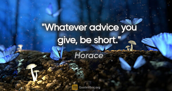 Horace quote: "Whatever advice you give, be short."