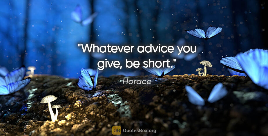Horace quote: "Whatever advice you give, be short."