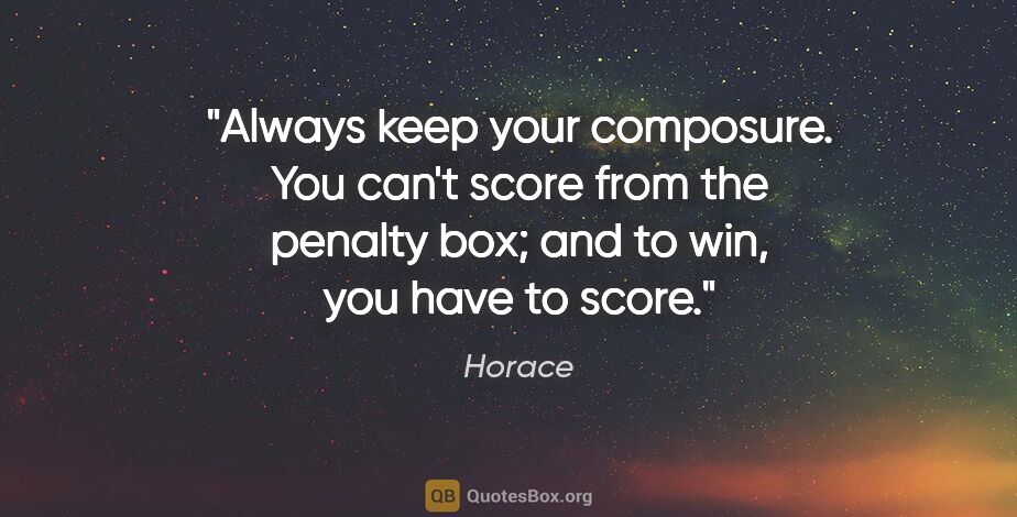 Horace quote: "Always keep your composure. You can't score from the penalty..."