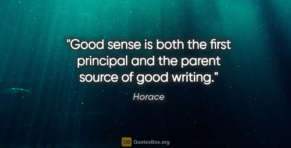 Horace quote: "Good sense is both the first principal and the parent source..."