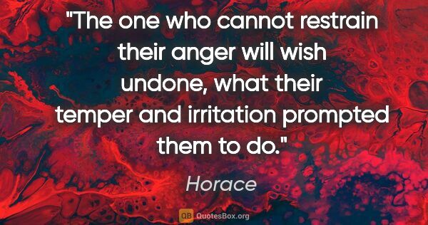 Horace quote: "The one who cannot restrain their anger will wish undone, what..."