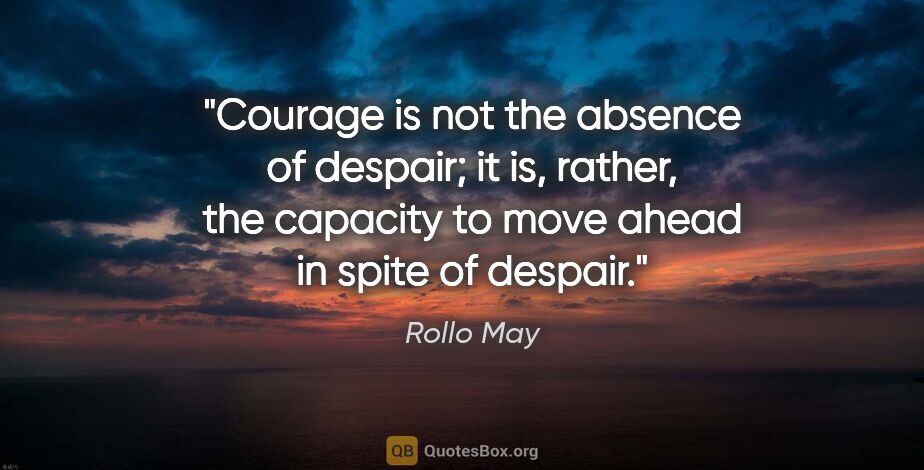 Rollo May quote: "Courage is not the absence of despair; it is, rather, the..."